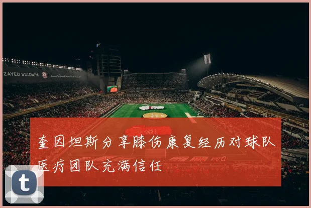 奎因坦斯分享膝伤康复经历对球队医疗团队充满信任