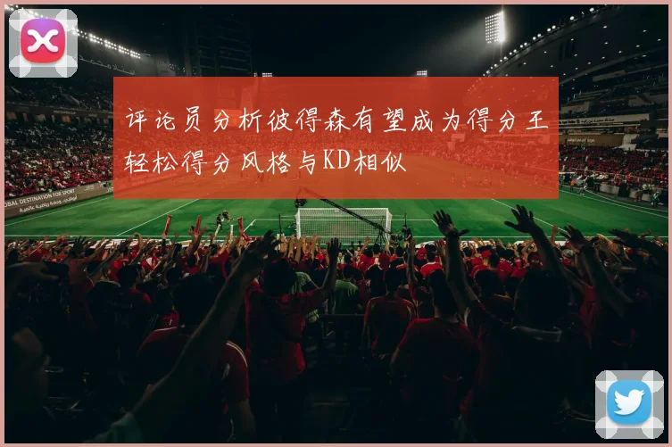 评论员分析彼得森有望成为得分王轻松得分风格与KD相似