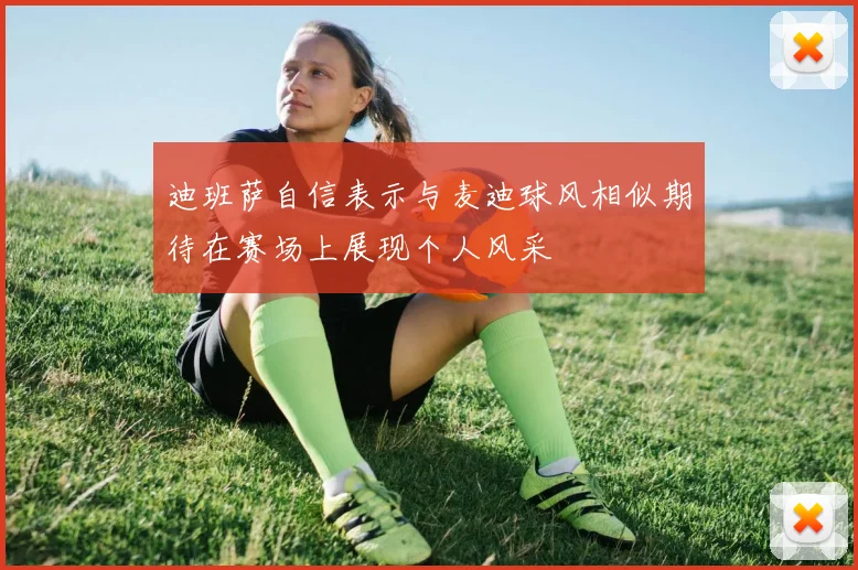 迪班萨自信表示与麦迪球风相似期待在赛场上展现个人风采