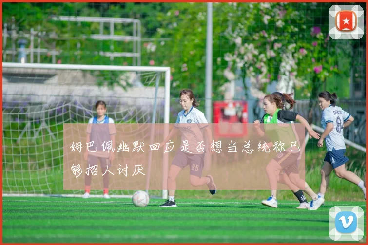 姆巴佩幽默回应是否想当总统称已够招人讨厌